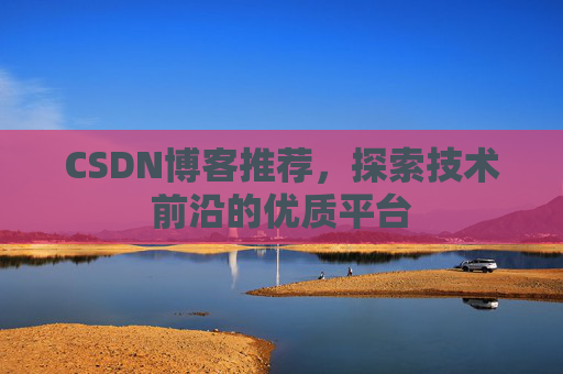 CSDN博客推荐,探索技术前沿的优质平台